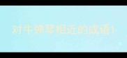 对牛弹琴相近的成语