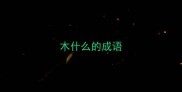 木什么的成语