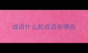 成语什么蛇成语有哪些