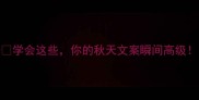 100个形容秋天的成语学会这些你的秋天文案瞬间高级文学积累写作灵感