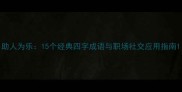 助人为乐15个经典四字成语与职场社交应用指南