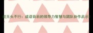 蛇无头不行成语背后的领导力智慧与团队协作启示