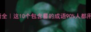 晷字成语全这10个包含晷的成语90人都用错了