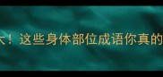 躯体成语大这些身体部位成语你真的都懂吗