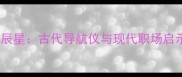 北辰星古代导航仪与现代职场启示