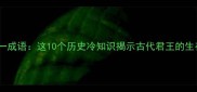帝王打一成语这10个历史冷知识揭示古代君王的生存智慧