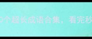 长成语有哪些10个超长成语合集看完秒变语文课代表