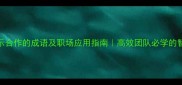 10个表示合作的成语及职场应用指南高效团队必学的智慧结晶