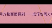三字成语智慧库智周万物面面俱到成语智周万物的深层与使用指南