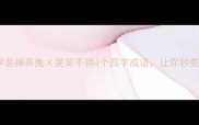 职场社交必学装神弄鬼哭笑不得4个四字成语让你秒变社交达人