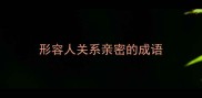 形容人关系亲密的成语
