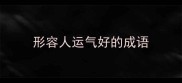 形容人运气好的成语