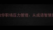 10个经典成语教你职场压力管理从成语智慧到现代应对策略
