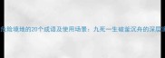 形容危险境地的20个成语及使用场景九死一生破釜沉舟的深层寓意