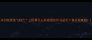 关羽先死张飞后亡三国最扎心的成语先死马后死牛背后的真相