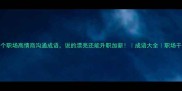 10个职场高情商沟通成语说的漂亮还能升职加薪成语大全职场干货