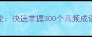 成语一本在手满腹经纶快速掌握300个高频成语的实用指南与学习技巧