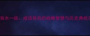 背水一战成语背后的战略智慧与历史典故